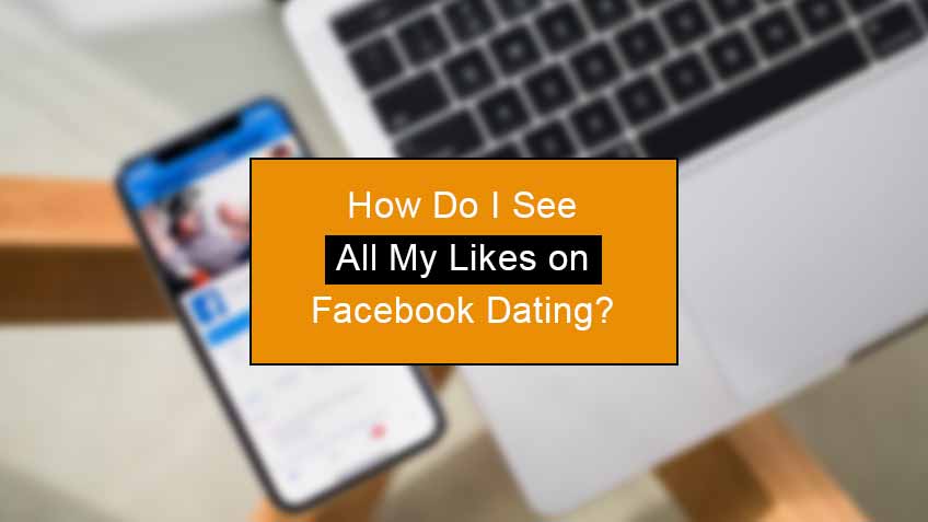 how do i see all my likes on facebook dating